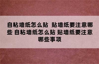 自粘墙纸怎么贴  贴墙纸要注意哪些 自粘墙纸怎么贴 贴墙纸要注意哪些事项